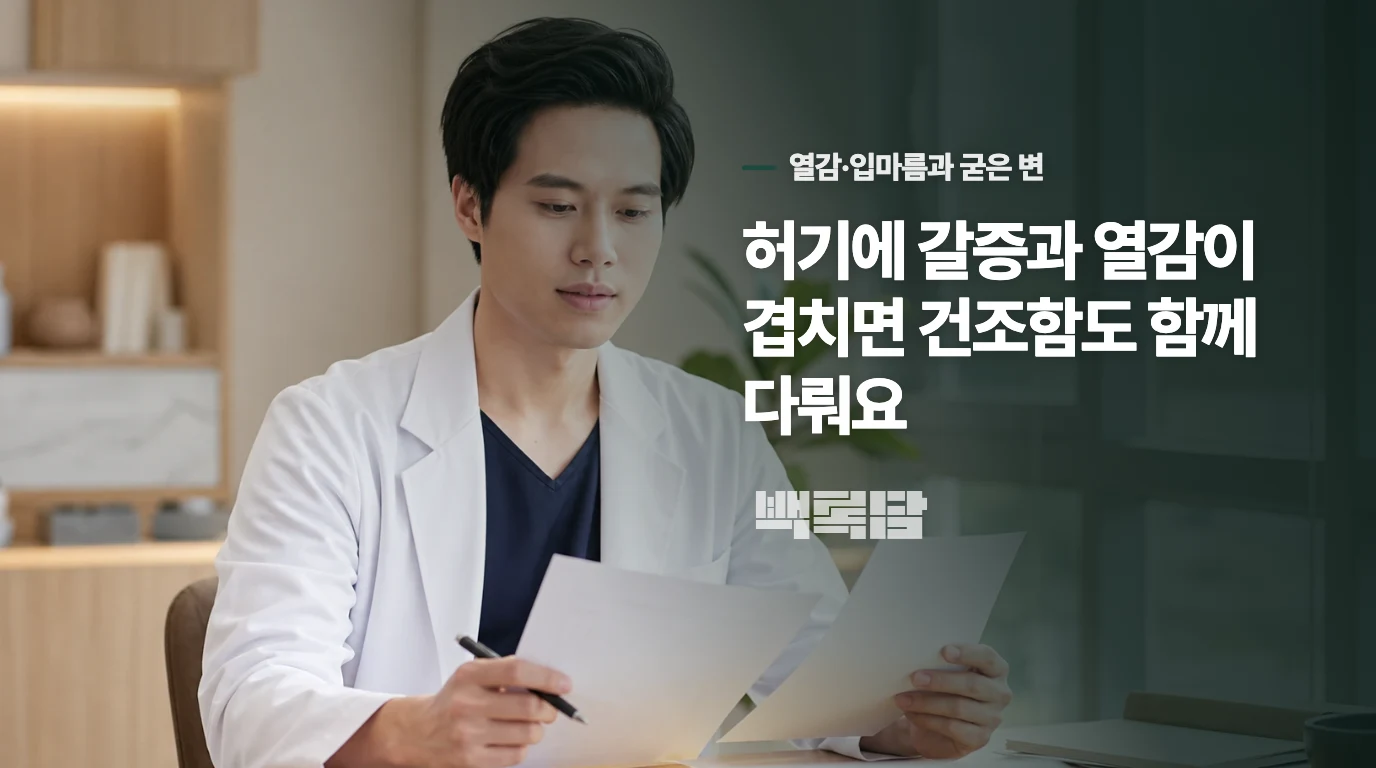 허기에 갈증과 열감이 겹치면 건조함도 함께 다뤄요