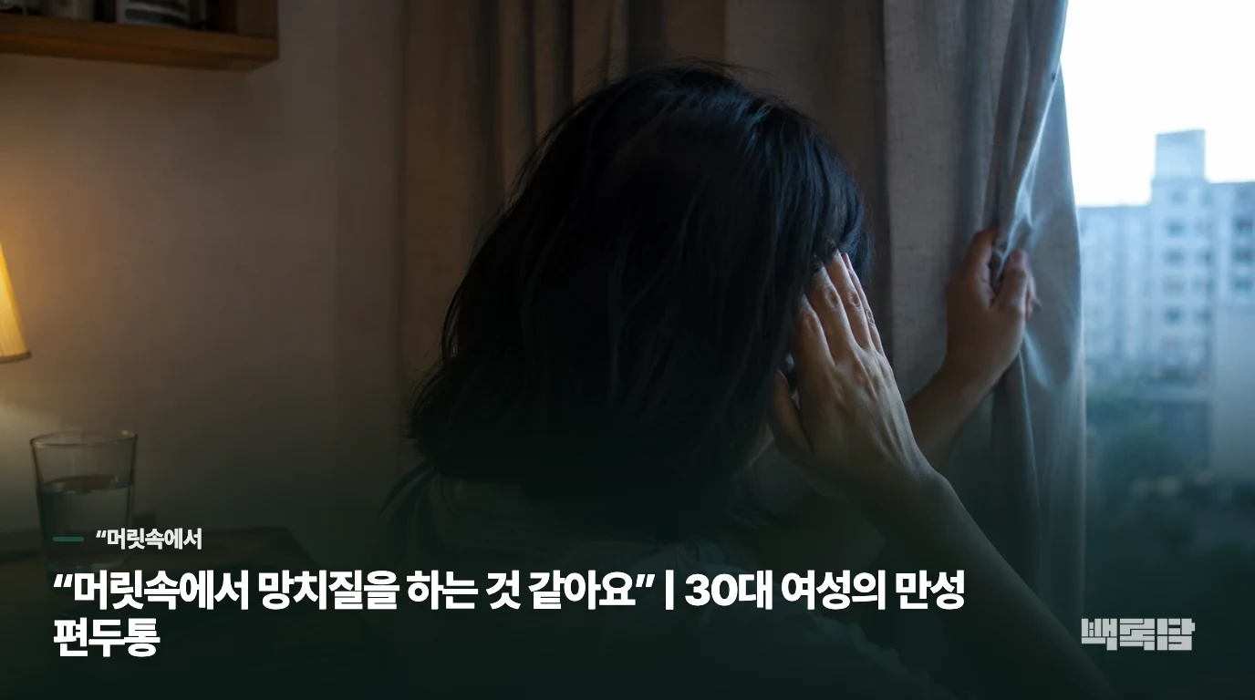“머릿속에서 망치질을 하는 것 같아요” | 30대 여성의 만성 편두통