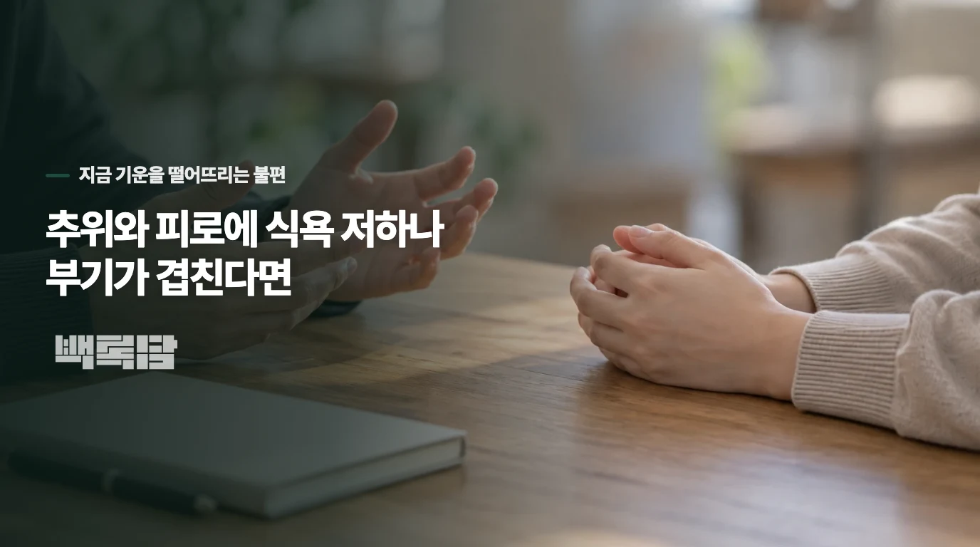 추위와 피로에 식욕 저하나 부기가 겹친다면