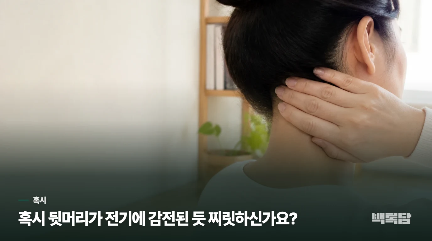 혹시 뒷머리가 전기에 감전된 듯 찌릿하신가요?