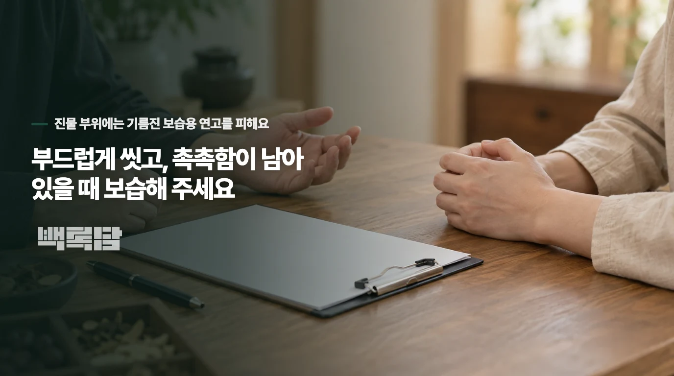 부드럽게 씻고, 촉촉함이 남아 있을 때 보습해 주세요